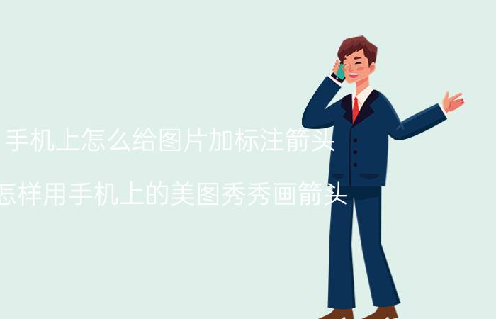 手机上怎么给图片加标注箭头 怎样用手机上的美图秀秀画箭头？